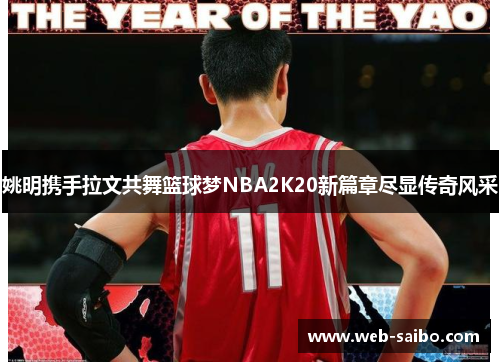 姚明携手拉文共舞篮球梦NBA2K20新篇章尽显传奇风采