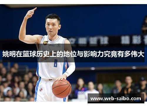 姚明在篮球历史上的地位与影响力究竟有多伟大